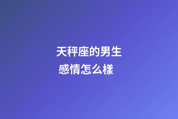 天秤座的男生 感情怎么樣-第1張-星座運勢-玄機派